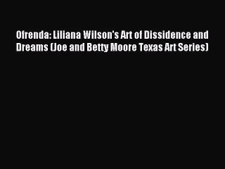 [PDF Download] Ofrenda: Liliana Wilson's Art of Dissidence and Dreams (Joe and Betty Moore