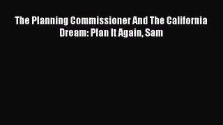 PDF Download The Planning Commissioner And The California Dream: Plan It Again Sam PDF Online