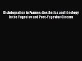 Download Disintegration in Frames: Aesthetics and Ideology in the Yugoslav and Post-Yugoslav
