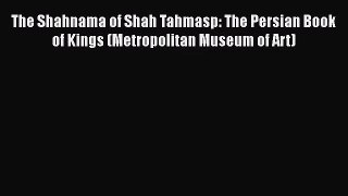 PDF Download The Shahnama of Shah Tahmasp: The Persian Book of Kings (Metropolitan Museum of