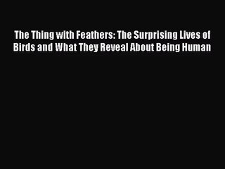 The Thing with Feathers: The Surprising Lives of Birds and What They Reveal About Being Human