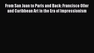 PDF Download From San Juan to Paris and Back: Francisco Oller and Caribbean Art in the Era