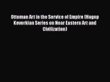 PDF Download Ottoman Art in the Service of Empire (Hagop Kevorkian Series on Near Eastern Art