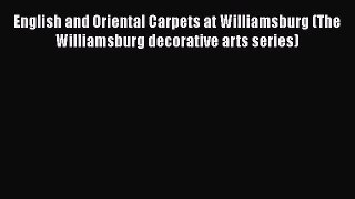 PDF Download English and Oriental Carpets at Williamsburg (The Williamsburg decorative arts