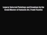 PDF Download Legacy: Selected Paintings and Drawings by the Grand Master of Fantastic Art Frank
