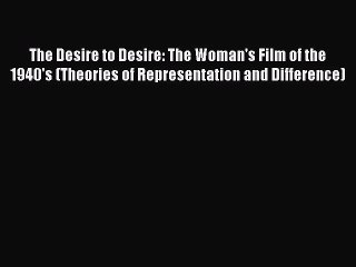 Download The Desire to Desire: The Woman's Film of the 1940's (Theories of Representation and