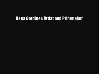 Rena Gardiner: Artist and Printmaker [PDF Download] Rena Gardiner: Artist and Printmaker# [Download]