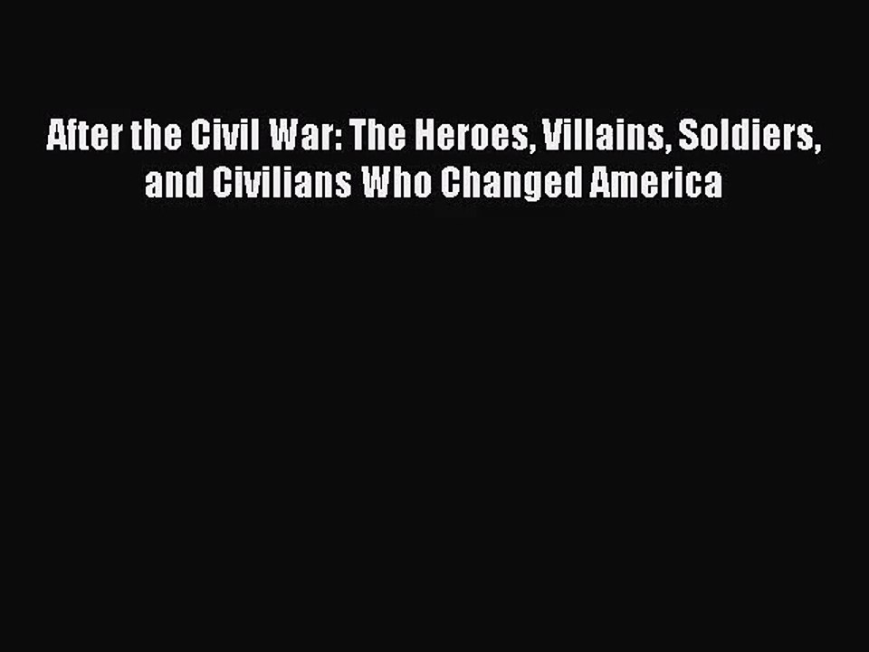 [PDF Download] After the Civil War: The Heroes Villains Soldiers and Civilians Who Changed