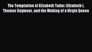 [PDF Download] The Temptation of Elizabeth Tudor: Elizabeth I Thomas Seymour and the Making