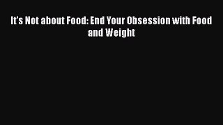 PDF Download It's Not about Food: End Your Obsession with Food and Weight Read Online
