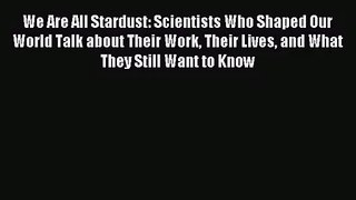 [PDF Download] We Are All Stardust: Scientists Who Shaped Our World Talk about Their Work Their