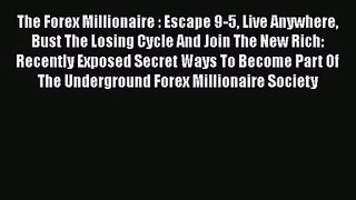 The Forex Millionaire : Escape 9-5 Live Anywhere Bust The Losing Cycle And Join The New Rich: