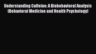 PDF Download Understanding Caffeine: A Biobehavioral Analysis (Behavioral Medicine and Health
