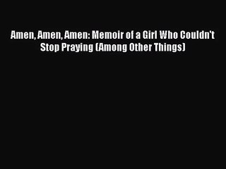 PDF Download Amen Amen Amen: Memoir of a Girl Who Couldn't Stop Praying (Among Other Things)