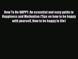 How To Be HAPPY: An essential and easy guide to Happiness and Motivation (Tips on how to be