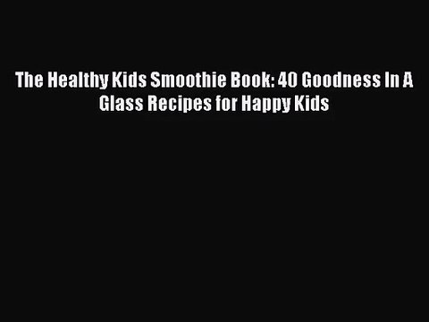 [PDF Download] The Healthy Kids Smoothie Book: 40 Goodness In A Glass Recipes for Happy Kids