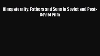 Download Cinepaternity: Fathers and Sons in Soviet and Post-Soviet Film Ebook Free