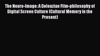 Read The Neuro-Image: A Deleuzian Film-philosophy of Digital Screen Culture (Cultural Memory
