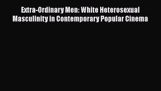 Download Extra-Ordinary Men: White Heterosexual Masculinity in Contemporary Popular Cinema