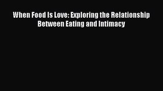 PDF Download When Food Is Love: Exploring the Relationship Between Eating and Intimacy PDF