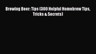 [PDF Download] Brewing Beer: Tips (300 Helpful Homebrew Tips Tricks & Secrets) [Download] Online