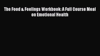 PDF Download The Food & Feelings Workbook: A Full Course Meal on Emotional Health PDF Full