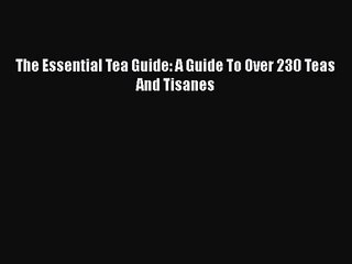 [PDF Download] The Essential Tea Guide: A Guide To Over 230 Teas And Tisanes [PDF] Online