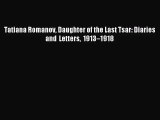 [PDF Download] Tatiana Romanov Daughter of the Last Tsar: Diaries and Letters 1913–1918 [Download]