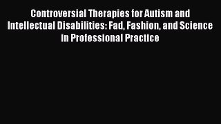 Controversial Therapies for Autism and Intellectual Disabilities: Fad Fashion and Science in