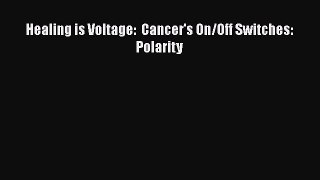 Healing is Voltage:  Cancer's On/Off Switches:  Polarity [PDF Download] Healing is Voltage: