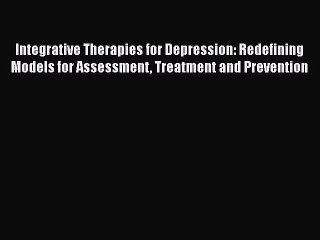 Integrative Therapies for Depression: Redefining Models for Assessment Treatment and Prevention