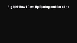 Big Girl: How I Gave Up Dieting and Got a Life [PDF Download] Big Girl: How I Gave Up Dieting