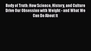 Body of Truth: How Science History and Culture Drive Our Obsession with Weight - and What We