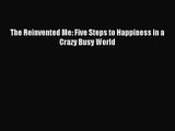 [PDF Download] The Reinvented Me: Five Steps to Happiness in a Crazy Busy World [Download]