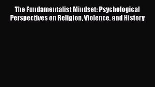 Download The Fundamentalist Mindset: Psychological Perspectives on Religion Violence and History
