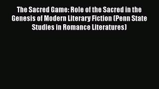 Read The Sacred Game: Role of the Sacred in the Genesis of Modern Literary Fiction (Penn State