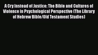 Read A Cry Instead of Justice: The Bible and Cultures of Violence in Psychological Perspective