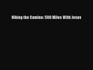 Hiking the Camino: 500 Miles With Jesus [PDF] Full Ebook