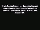 How to Achieve Success and Happiness: Increase your mind power overcome negativity achieve