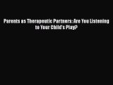 PDF Download Parents as Therapeutic Partners: Are You Listening to Your Child's Play? Read