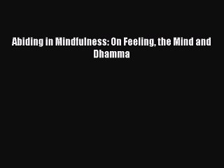 [PDF Download] Abiding in Mindfulness: On Feeling the Mind and Dhamma [Download] Full Ebook