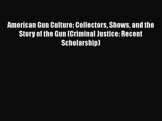 [PDF Download] American Gun Culture: Collectors Shows and the Story of the Gun (Criminal Justice:
