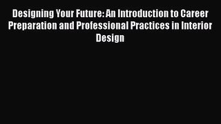 Read Designing Your Future: An Introduction to Career Preparation and Professional Practices
