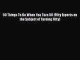 PDF Download 50 Things To Do When You Turn 50 (Fifty Experts on the Subject of Turning Fifty)