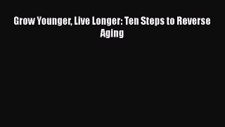 PDF Download Grow Younger Live Longer: Ten Steps to Reverse Aging PDF Online