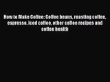[PDF Download] How to Make Coffee: Coffee beans roasting coffee espresso iced coffee other