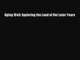 PDF Download Aging Well: Exploring the Land of Our Later Years Download Online