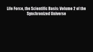 PDF Download Life Force the Scientific Basis: Volume 2 of the Synchronized Universe PDF Online