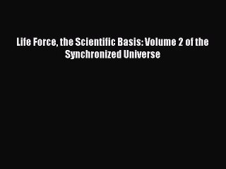 PDF Download Life Force the Scientific Basis: Volume 2 of the Synchronized Universe PDF Online
