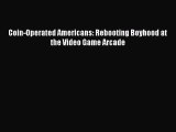 [PDF Download] Coin-Operated Americans: Rebooting Boyhood at the Video Game Arcade [Download]